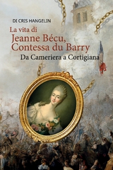 La vita di Jeanne B&eacute;cu, Contessa du Barry Da Cameriera a Cortigiana - Cris Hangelin
