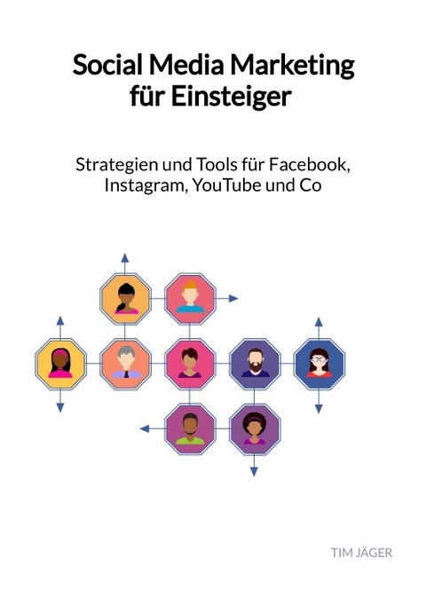 Social Media Marketing f&uuml;r Einsteiger - Strategien und Tools f&uuml;r Facebook, Instagram, YouTube und Co - Tim J&auml;ger