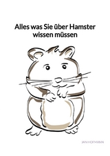 Alles was Sie &uuml;ber Hamster wissen m&uuml;ssen - Jan Hofmann