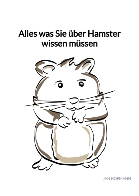 Alles was Sie &uuml;ber Hamster wissen m&uuml;ssen - Jan Hofmann