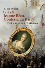 La vita di Jeanne B&eacute;cu, Contessa du Barry Da Cameriera a Cortigiana - Cris Hangelin