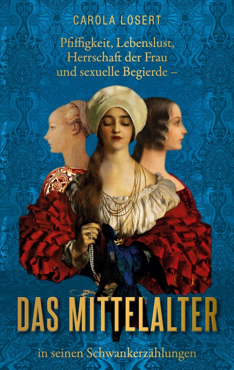 Pfiffigkeit, Lebenslust, Herrschaft der Frau und sexuelle Begierde - das Mittelalter in seinen Schwankerz&auml;hlungen - Carola Losert