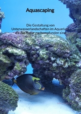 Aquascaping - Die Gestaltung von Unterwasserlandschaften im Aquarium, die der Natur nachempfunden sind - Niklas Becker