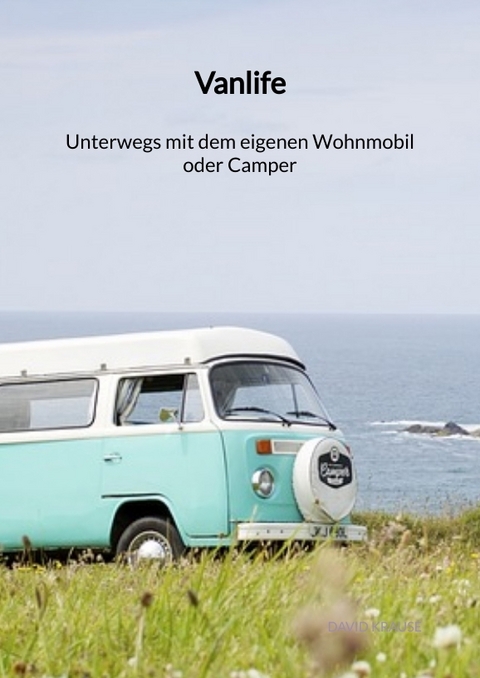 Vanlife - Unterwegs mit dem eigenen Wohnmobil oder Camper - David Krause