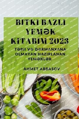 Bitki Bazlı Yemək Kitabım 2023 - Ahmet Abbasov