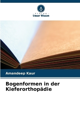 Bogenformen in der Kieferorthop&auml;die - Dr Amandeep Kaur