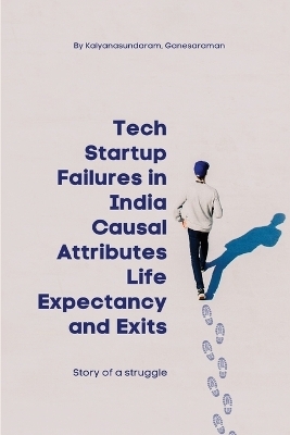 Tech Startup Failures in India Causal Attributes Life Expectancy and Exits - Kalyanasundaram Ganesaraman