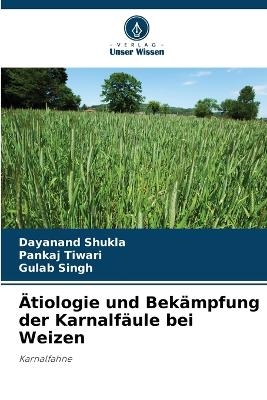 &Auml;tiologie und Bek&auml;mpfung der Karnalf&auml;ule bei Weizen - Dayanand Shukla, Pankaj Tiwari, Gulab Singh