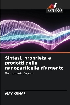 Sintesi, propriet&agrave; e prodotti delle nanoparticelle d'argento - Ajay Kumar