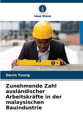 Zunehmende Zahl ausl&auml;ndischer Arbeitskr&auml;fte in der malaysischen Bauindustrie - Davin Young