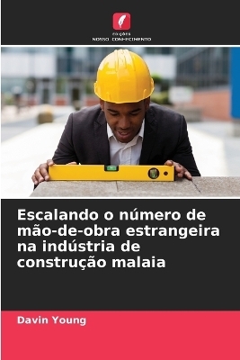 Escalando o n&uacute;mero de m&atilde;o-de-obra estrangeira na ind&uacute;stria de constru&ccedil;&atilde;o malaia - Davin Young