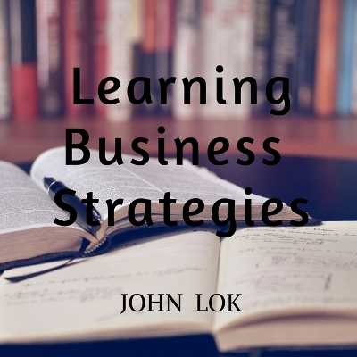Learning Business Strategies - John Lok