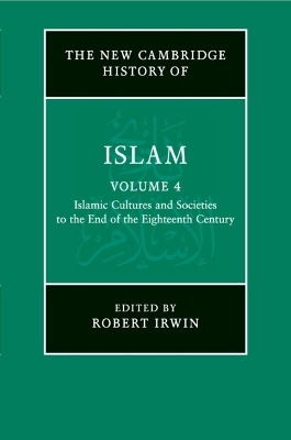 The New Cambridge History of Islam: Volume 4, Islamic Cultures and Societies to the End of the Eighteenth Century