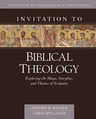 Invitation to Biblical Theology &ndash; Exploring the Shape, Storyline, and Themes of the Bible - Jeremy Kimble, Ched Spellman