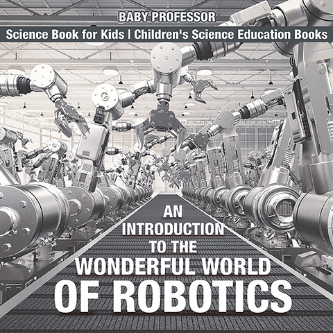 An Introduction to the Wonderful World of Robotics - Science Book for Kids | Children's Science Education Books - Baby Professor