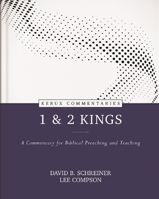 1 & 2 Kings &ndash; A Commentary for Biblical Preaching and Teaching - David B. Schreiner, Lee Compson
