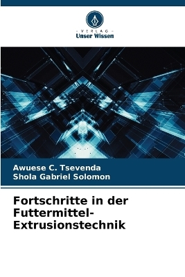 Fortschritte in der Futtermittel-Extrusionstechnik - Awuese C Tsevenda, Shola Gabriel Solomon