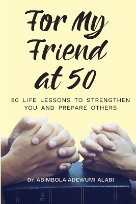 For My Friend At 50 -50 Life Lessons To Streghten You And Prepare Others - Abimbola Adewumi Alabi