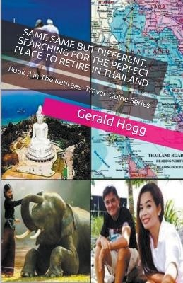 Same-Same But Different. Searching for the Perfect Place to Retire in Thailand - Gerald Hogg