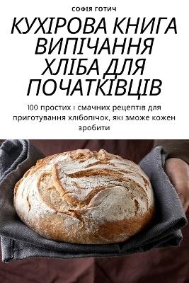 КУХІРОВА КНИГА ВИПІЧАННЯ ХЛІБА ДЛЯ ПОЧАТ&#1050 -  Софія Готич