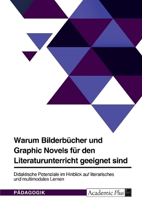 Warum Bilderb&Atilde;&frac14;cher und Graphic Novels f&Atilde;&frac14;r den Literaturunterricht geeignet sind. Didaktische Potenziale im Hinblick auf literarisches und multimodales Lernen -  Anonymous