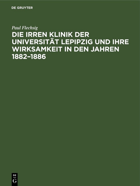 Die Irren Klinik der Universit&auml;t Lepipzig und ihre Wirksamkeit in den Jahren 1882&ndash;1886 - Paul Flechsig