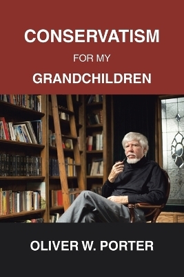 Conservatism for My Grandchildren - Oliver W Porter