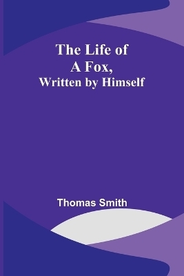 The Life of a Fox, Written by Himself - Thomas Smith