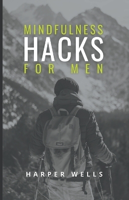 Mindfulness Hacks for Men - Harper Wells