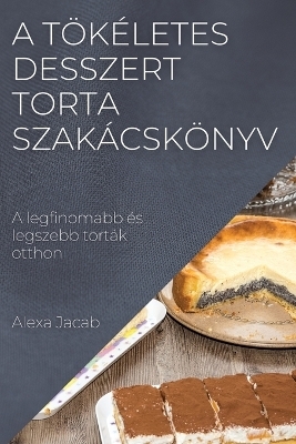 A tökéletes desszert - Torta szakácskönyv