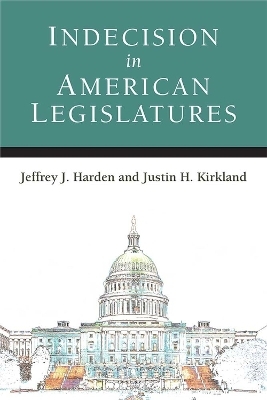 Indecision in American Legislatures - Justin Howard Kirkland, Jeffrey Joseph Harden