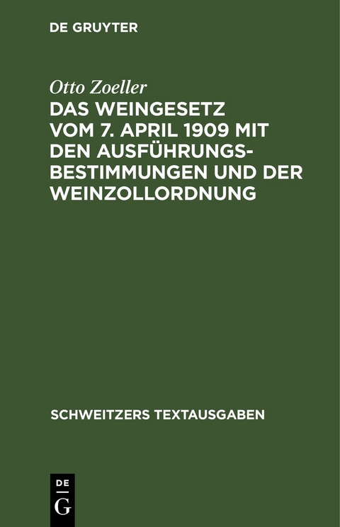 Das Weingesetz vom 7. April 1909 mit den Ausf&uuml;hrungsbestimmungen und der Weinzollordnung - Otto Zoeller