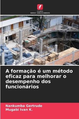 A forma&ccedil;&atilde;o &eacute; um m&eacute;todo eficaz para melhorar o desempenho dos funcion&aacute;rios - Nankumba Gertrude, Mugabi Ivan K