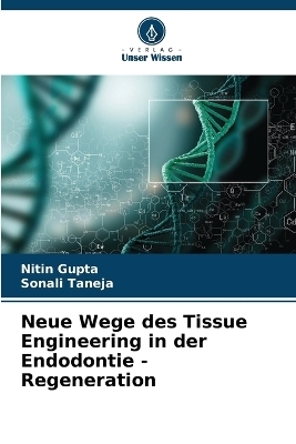 Neue Wege des Tissue Engineering in der Endodontie - Regeneration - Nitin Gupta, Sonali Taneja
