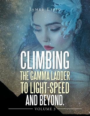 Climbing the Gamma Ladder to Light-Speed and Beyond Volume 3 - James Essig