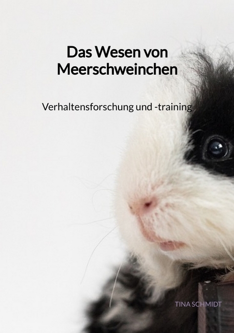 Das Wesen von Meerschweinchen- Verhaltensforschung und -training - Tina Schmidt