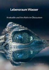 Lebensraum Wasser - Krokodile und ihre Rolle im Ökosystem - Marie Gruber