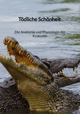 Tödliche Schönheit - Die Anatomie und Physiologie der Krokodile - Lotte Schramm