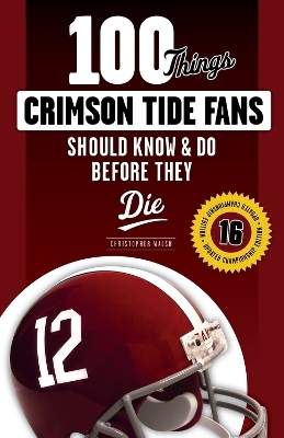 100 Things Crimson Tide Fans Should Know & Do Before They Die