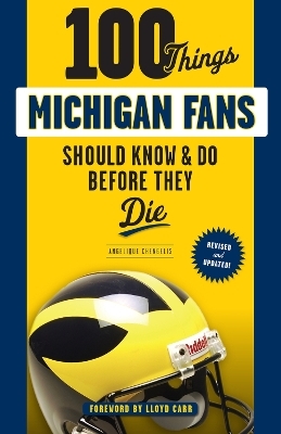 100 Things Michigan Fans Should Know & Do Before They Die - Angelique Chengelis