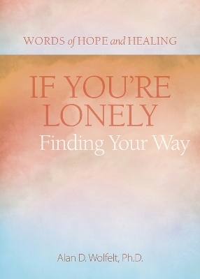 If You're Lonely: Finding Your Way - Alan Wolfelt