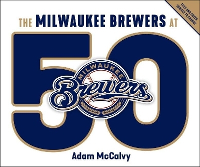 The Milwaukee Brewers at 50 - Adam McCalvy