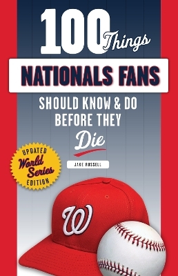 100 Things Nationals Fans Should Know & Do Before They Die - Jake Russell