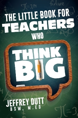 The Little Book for Teachers Who Think Big - Jeffrey Dutt