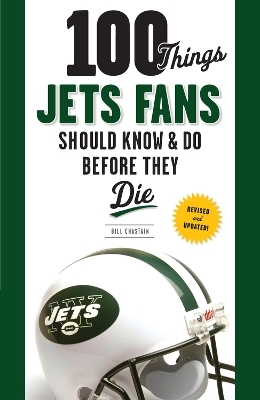 100 Things Jets Fans Should Know & Do Before They Die - Bill Chastain