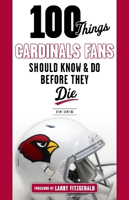 100 Things Cardinals Fans Should Know and Do Before They Die - Kent Somers