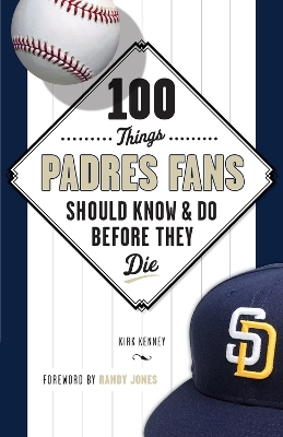 100 Things Padres Fans Should Know & Do Before They Die - Kirk Kenney