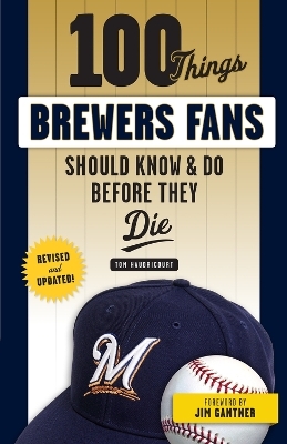 100 Things Brewers Fans Should Know & Do Before They Die - Tom Haudricourt