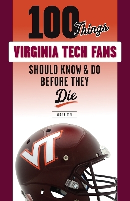 100 Things Virginia Tech Fans Should Know & Do Before They Die - Andy Bitter