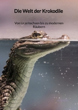 Die Welt der Krokodile - Von Urzeitechsen bis zu modernen Räubern - Kira Berg